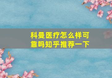 科曼医疗怎么样可靠吗知乎推荐一下