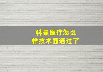 科曼医疗怎么样技术面通过了