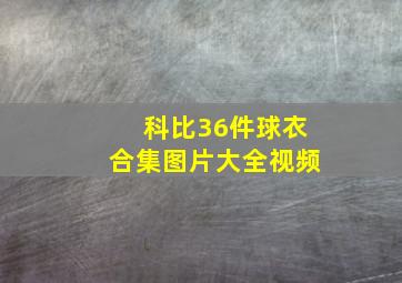 科比36件球衣合集图片大全视频