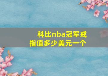 科比nba冠军戒指值多少美元一个