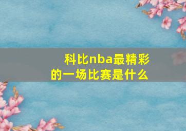 科比nba最精彩的一场比赛是什么