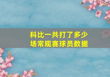 科比一共打了多少场常规赛球员数据