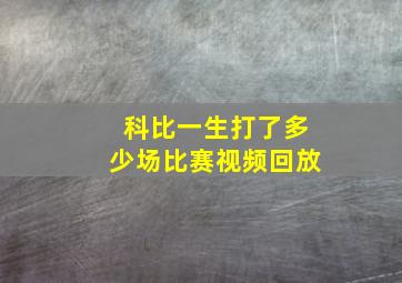 科比一生打了多少场比赛视频回放