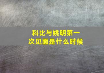 科比与姚明第一次见面是什么时候