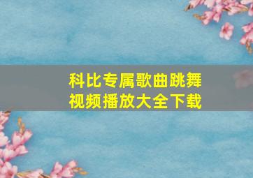 科比专属歌曲跳舞视频播放大全下载