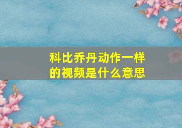 科比乔丹动作一样的视频是什么意思