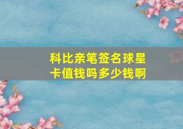 科比亲笔签名球星卡值钱吗多少钱啊