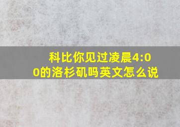 科比你见过凌晨4:00的洛杉矶吗英文怎么说