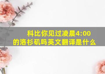 科比你见过凌晨4:00的洛杉矶吗英文翻译是什么