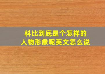 科比到底是个怎样的人物形象呢英文怎么说