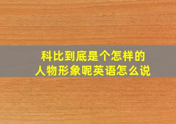 科比到底是个怎样的人物形象呢英语怎么说