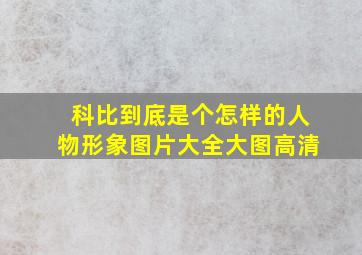 科比到底是个怎样的人物形象图片大全大图高清