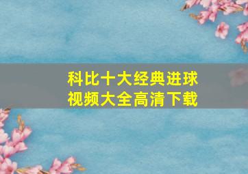 科比十大经典进球视频大全高清下载