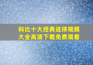 科比十大经典进球视频大全高清下载免费观看