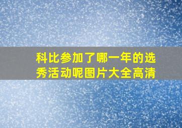 科比参加了哪一年的选秀活动呢图片大全高清