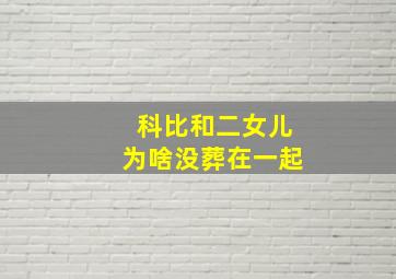 科比和二女儿为啥没葬在一起