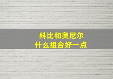 科比和奥尼尔什么组合好一点