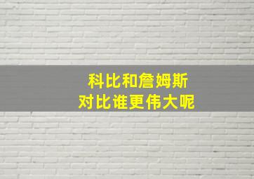 科比和詹姆斯对比谁更伟大呢