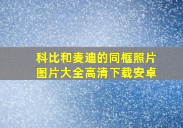 科比和麦迪的同框照片图片大全高清下载安卓