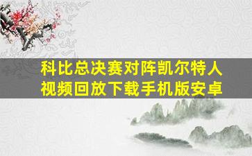 科比总决赛对阵凯尔特人视频回放下载手机版安卓