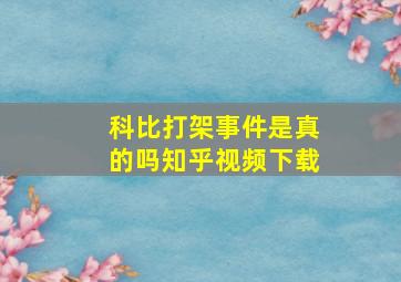 科比打架事件是真的吗知乎视频下载