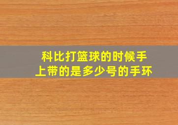 科比打篮球的时候手上带的是多少号的手环