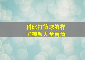 科比打篮球的样子视频大全高清