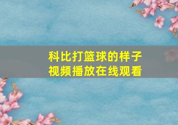 科比打篮球的样子视频播放在线观看