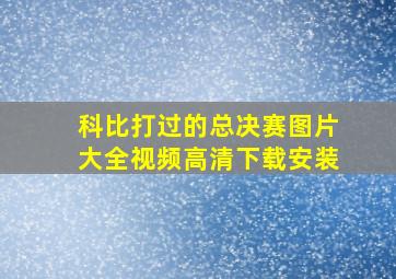 科比打过的总决赛图片大全视频高清下载安装