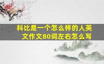 科比是一个怎么样的人英文作文80词左右怎么写