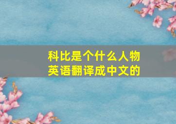 科比是个什么人物英语翻译成中文的