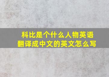 科比是个什么人物英语翻译成中文的英文怎么写