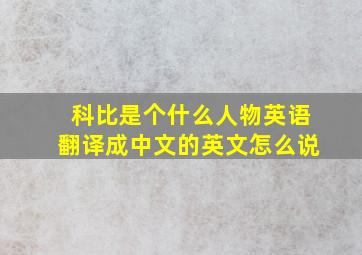 科比是个什么人物英语翻译成中文的英文怎么说