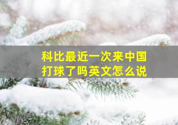 科比最近一次来中国打球了吗英文怎么说