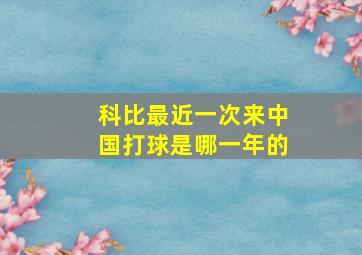 科比最近一次来中国打球是哪一年的