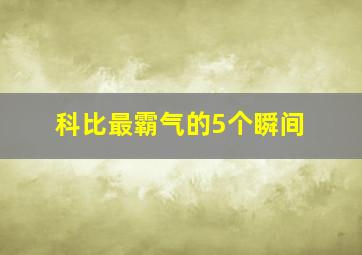 科比最霸气的5个瞬间