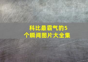 科比最霸气的5个瞬间图片大全集