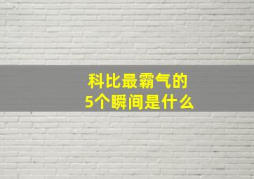 科比最霸气的5个瞬间是什么