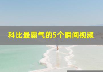 科比最霸气的5个瞬间视频