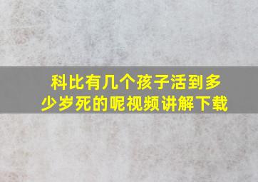 科比有几个孩子活到多少岁死的呢视频讲解下载