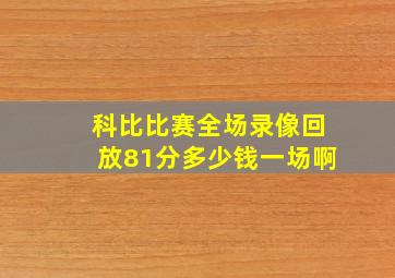 科比比赛全场录像回放81分多少钱一场啊