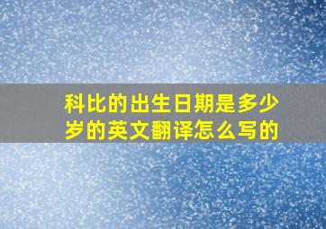 科比的出生日期是多少岁的英文翻译怎么写的