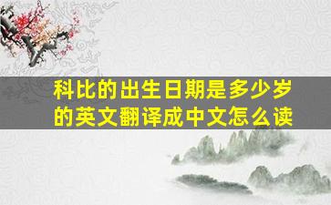 科比的出生日期是多少岁的英文翻译成中文怎么读