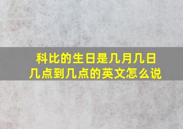 科比的生日是几月几日几点到几点的英文怎么说