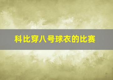 科比穿八号球衣的比赛