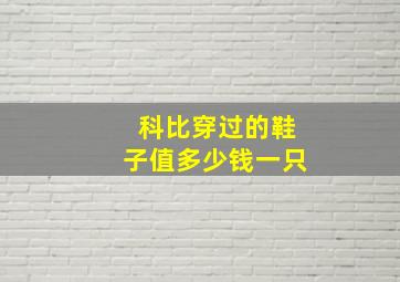 科比穿过的鞋子值多少钱一只