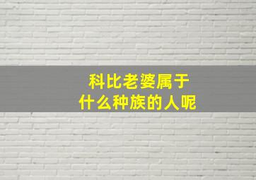 科比老婆属于什么种族的人呢