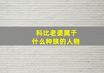 科比老婆属于什么种族的人物