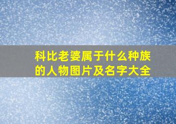 科比老婆属于什么种族的人物图片及名字大全