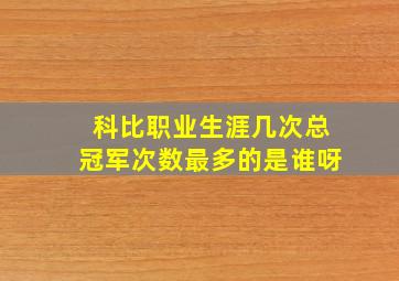 科比职业生涯几次总冠军次数最多的是谁呀